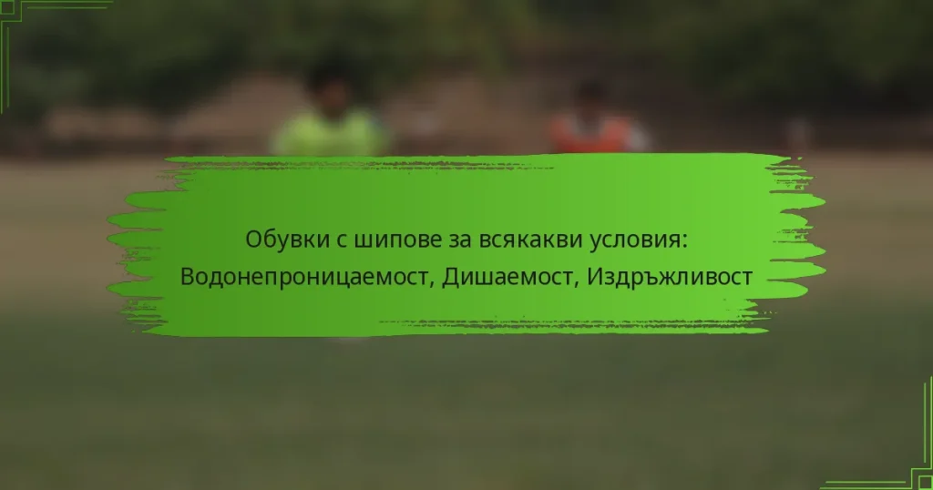 Обувки с шипове за всякакви условия: Водонепроницаемост, Дишаемост, Издръжливост