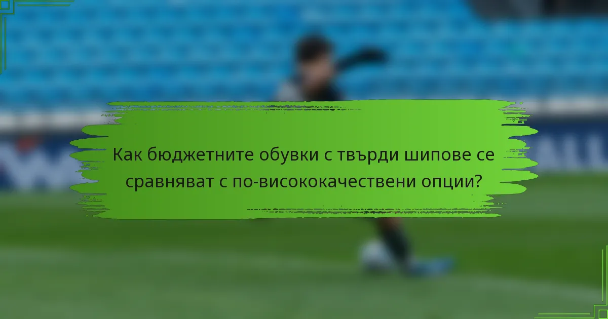 Как бюджетните обувки с твърди шипове се сравняват с по-висококачествени опции?