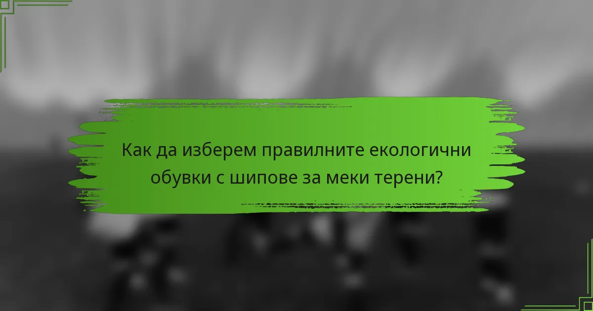 Как да изберем правилните екологични обувки с шипове за меки терени?