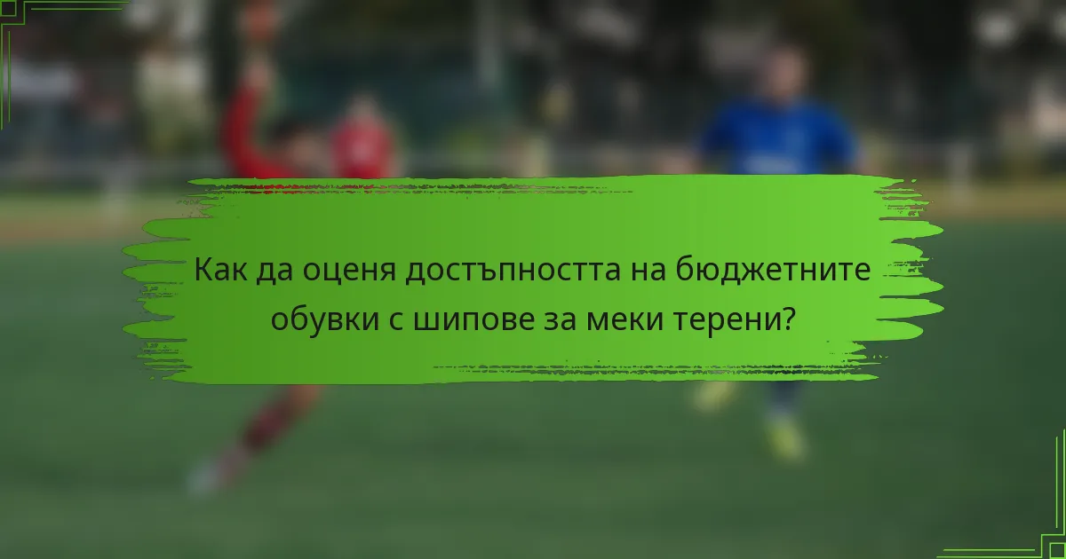 Как да оценя достъпността на бюджетните обувки с шипове за меки терени?