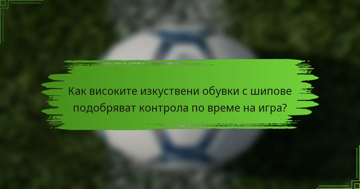 Как високите изкуствени обувки с шипове подобряват контрола по време на игра?
