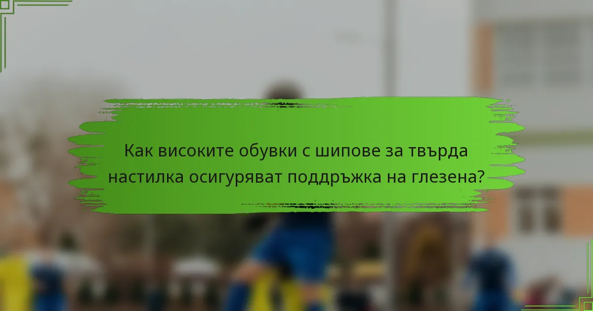 Как високите обувки с шипове за твърда настилка осигуряват поддръжка на глезена?