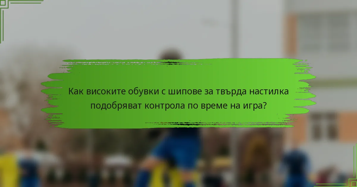 Как високите обувки с шипове за твърда настилка подобряват контрола по време на игра?