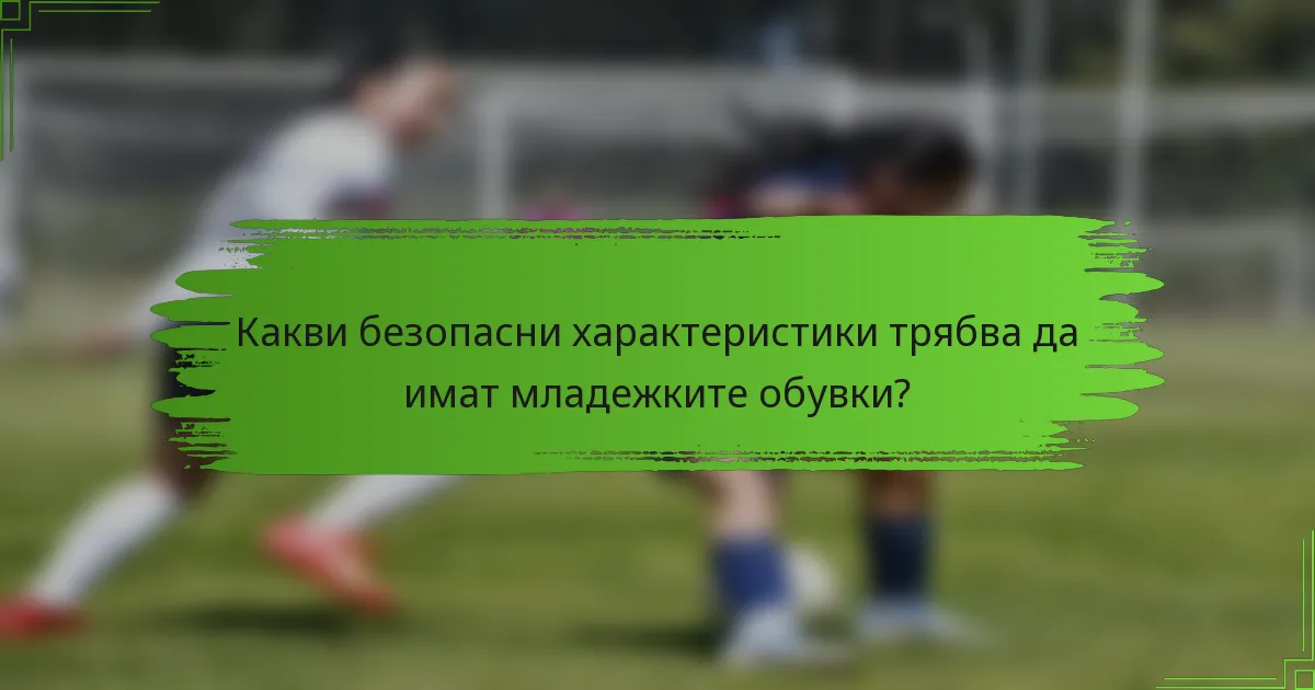 Какви безопасни характеристики трябва да имат младежките обувки?