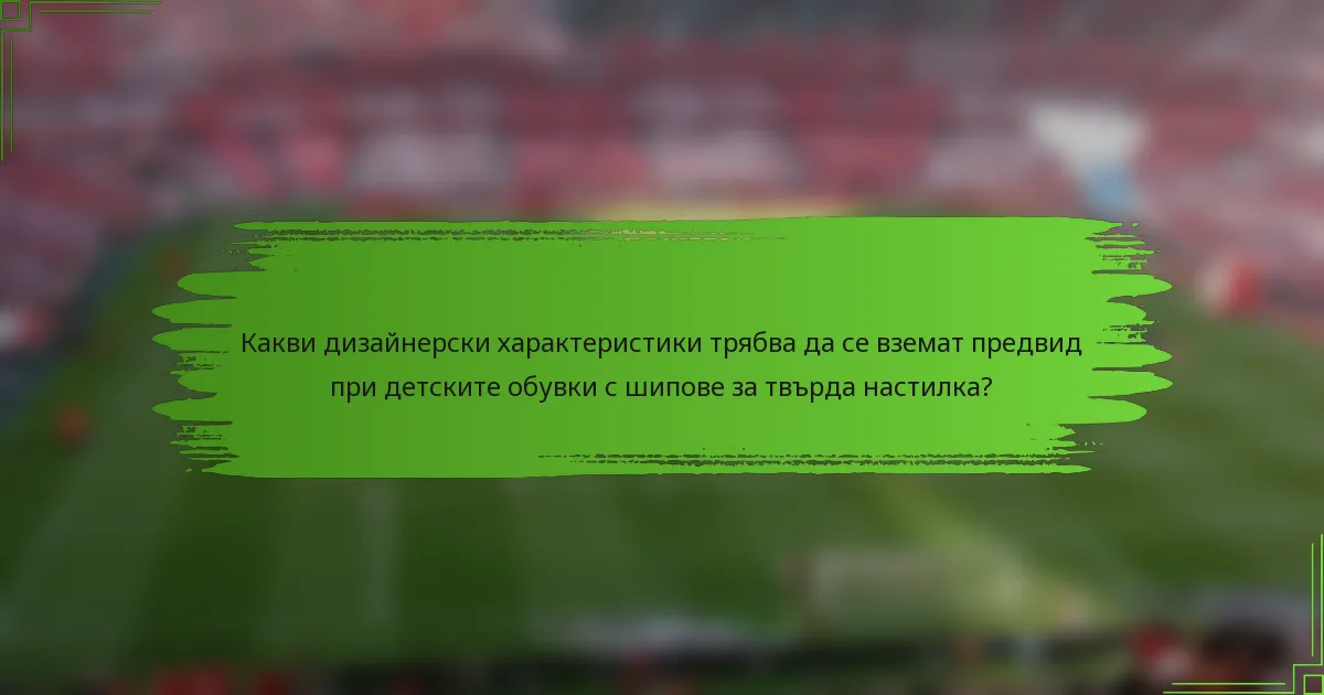 Какви дизайнерски характеристики трябва да се вземат предвид при детските обувки с шипове за твърда настилка?
