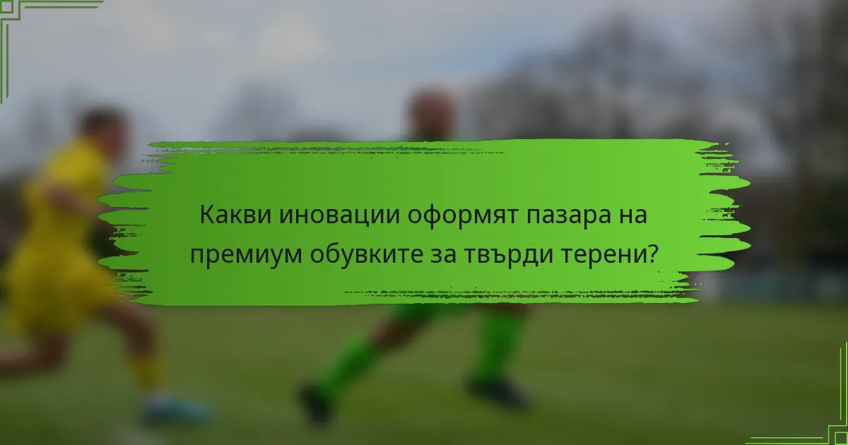 Какви иновации оформят пазара на премиум обувките за твърди терени?