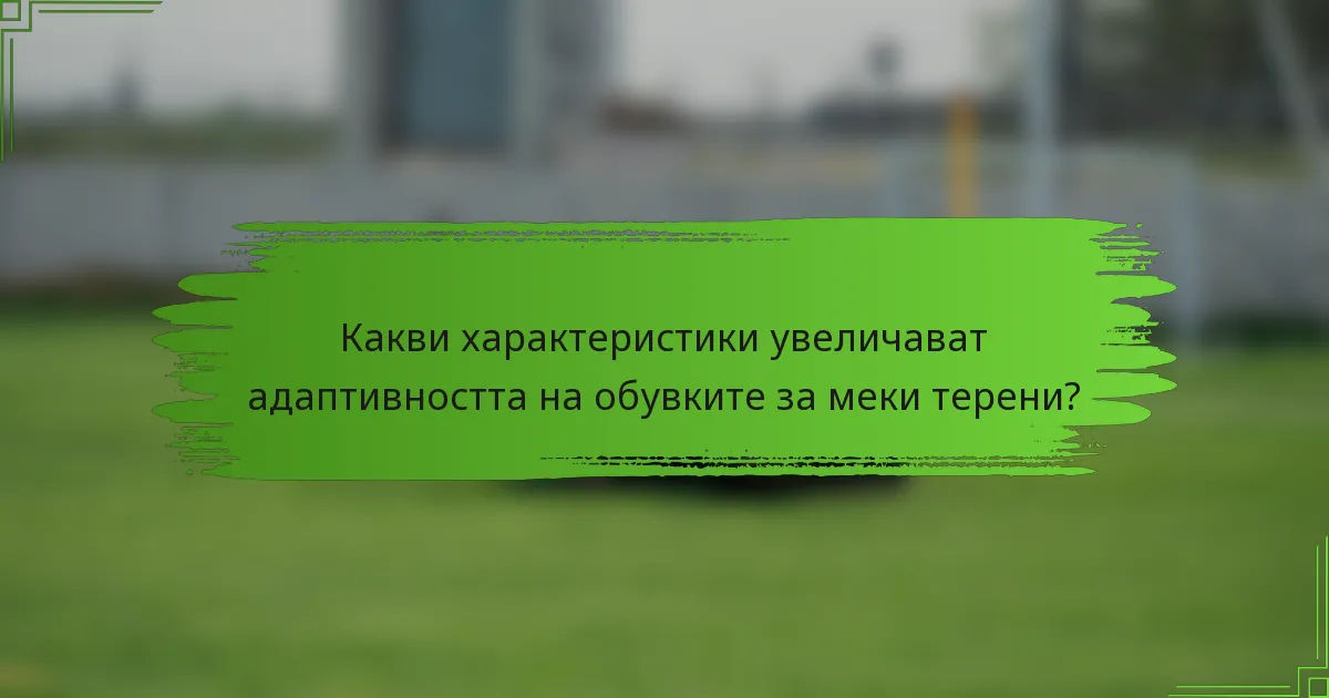 Какви характеристики увеличават адаптивността на обувките за меки терени?