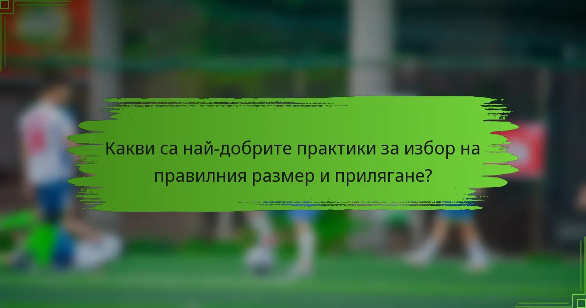 Какви са най-добрите практики за избор на правилния размер и прилягане?