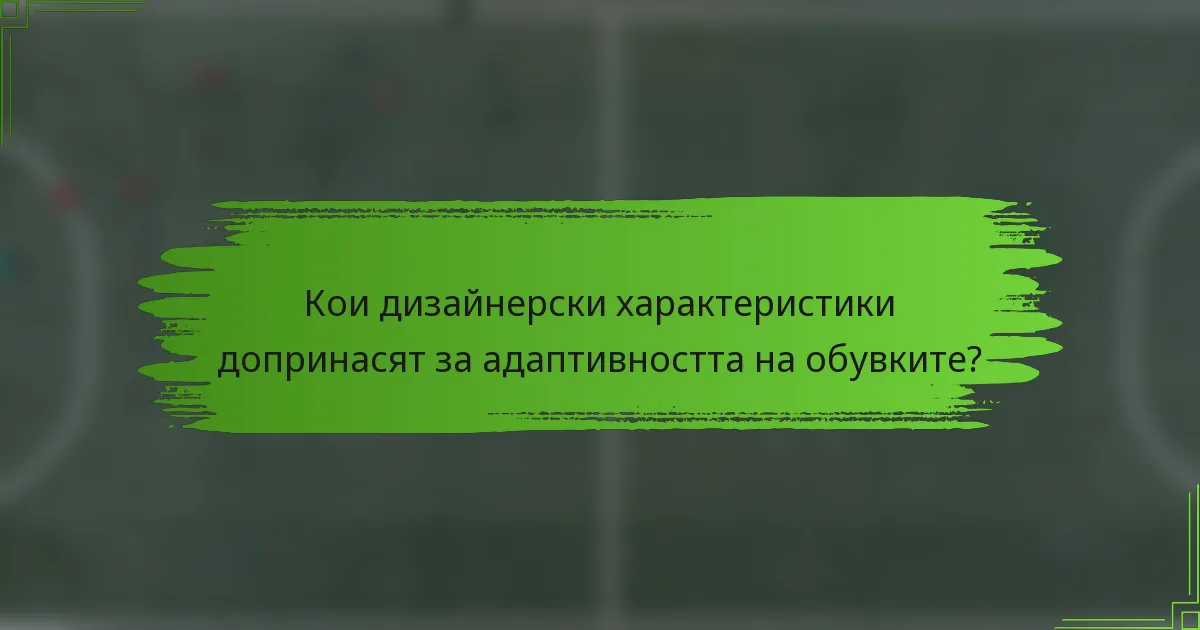 Кои дизайнерски характеристики допринасят за адаптивността на обувките?
