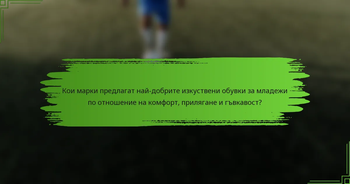 Кои марки предлагат най-добрите изкуствени обувки за младежи по отношение на комфорт, прилягане и гъвкавост?
