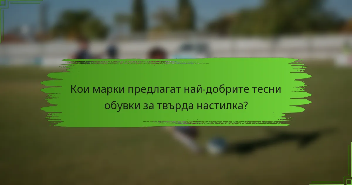 Кои марки предлагат най-добрите тесни обувки за твърда настилка?