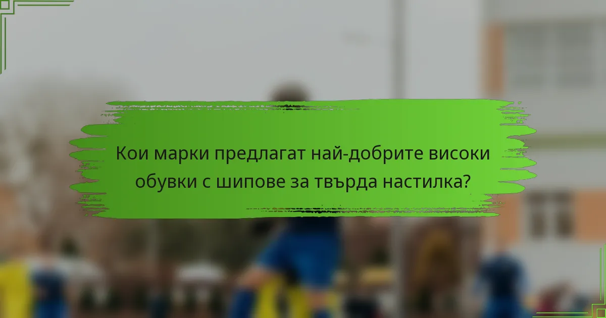 Кои марки предлагат най-добрите високи обувки с шипове за твърда настилка?
